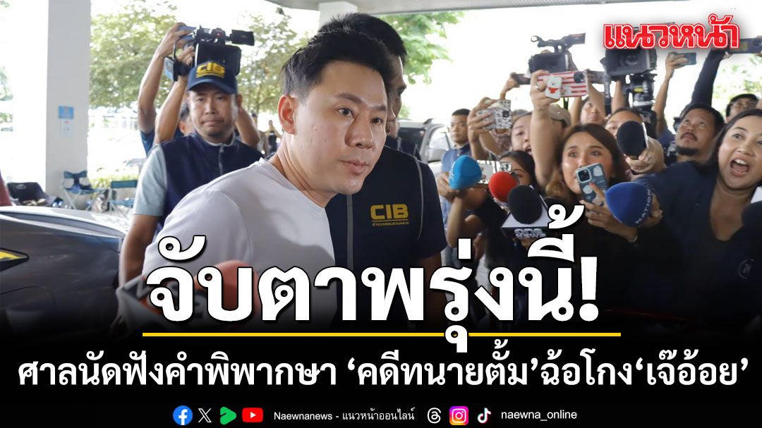 จับตาพรุ่งนี้! ศาลนัดฟังคำพิพากษา คดีทนายตั้ม ฉ้อโกง เจ๊อ้อย