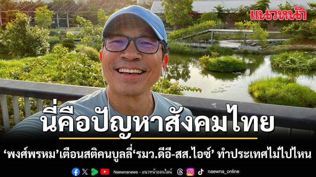 นี่คือปัญหาสังคมไทย! พงศ์พรหม เตือนสติคนบูลลี่เรื่องส่วนตัว'รมว.ดีอี-สส.ไอซ์' ทำประเทศไม่ไปไหน