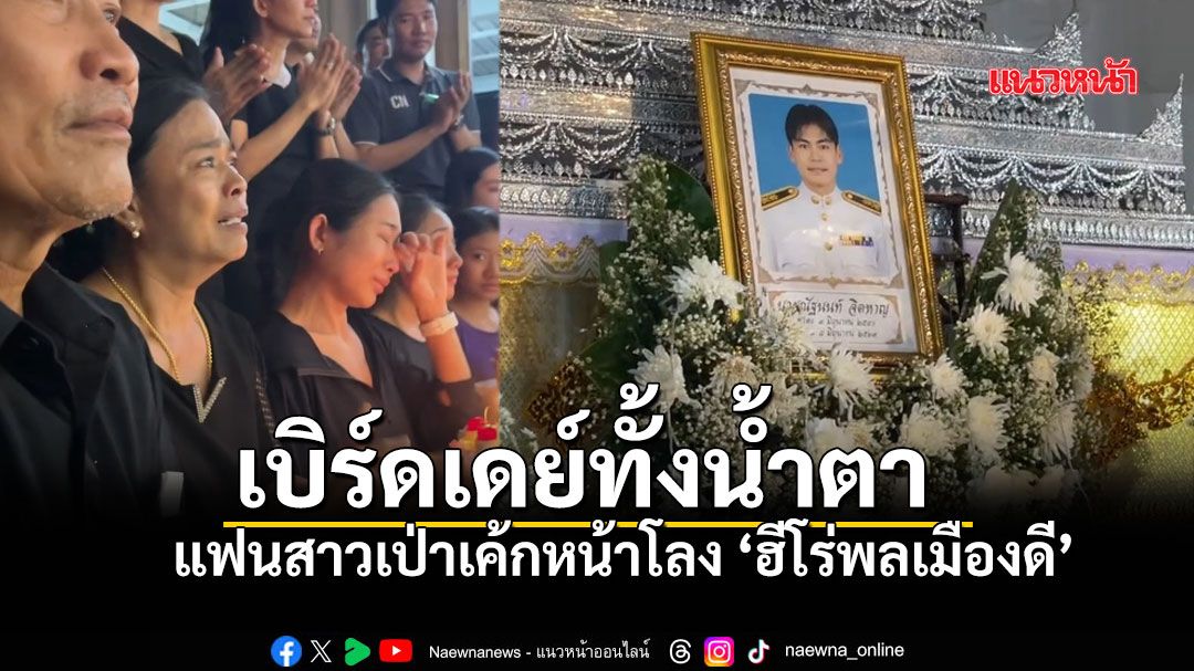 เบิร์ดเดย์ทั้งน้ำตา! เป่าเค้กหน้าโลงฮีโร่พลเมืองดี แฟนสาวสะอื้น ชาติหน้าขอคู่กันอีก