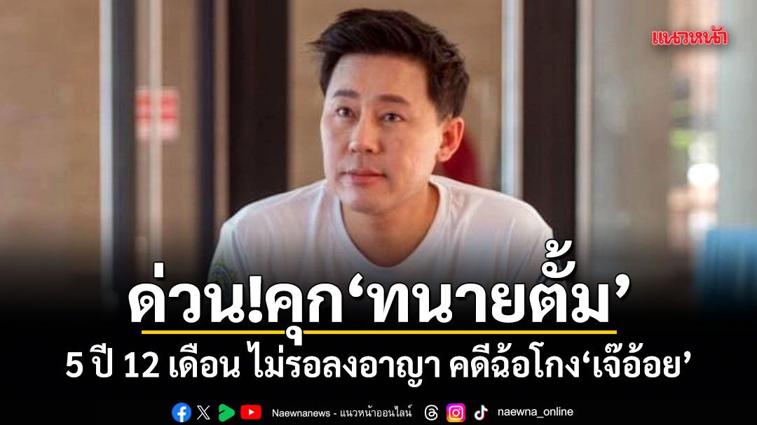 ด่วน!ศาลสั่งจำคุก ทนายตั้ม 5 ปี 12 เดือน ไม่รอลงอาญา คดีฉ้อโกงเจ๊อ้อย