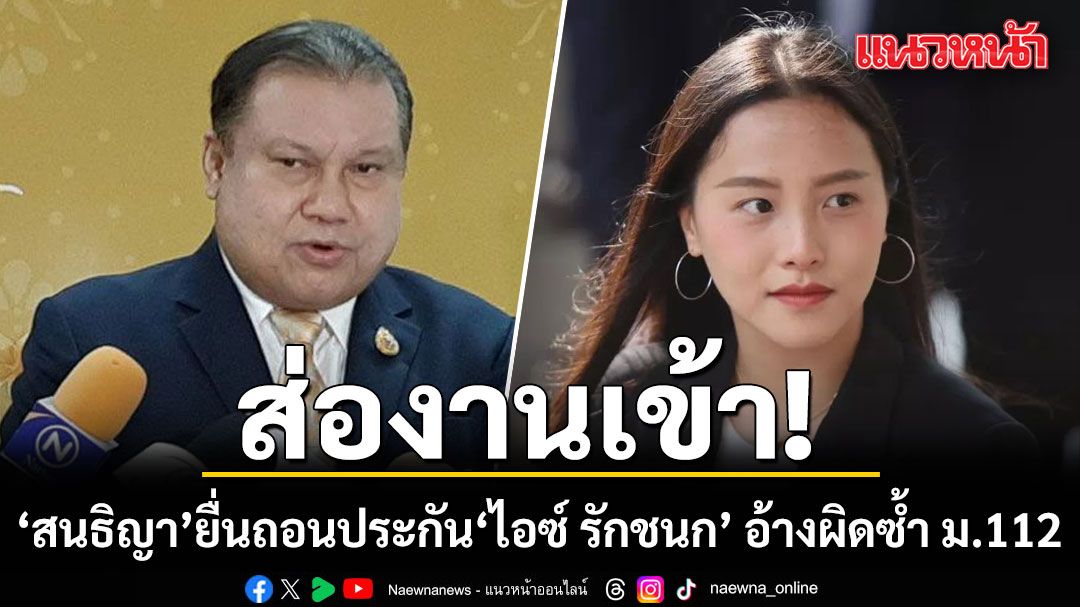 ‘สนธิญา’ ยื่นร้องศาลอาญา ถอนประกัน ‘ไอซ์ รักชนก’ อ้างกระทำผิดซ้ำ ม.112
