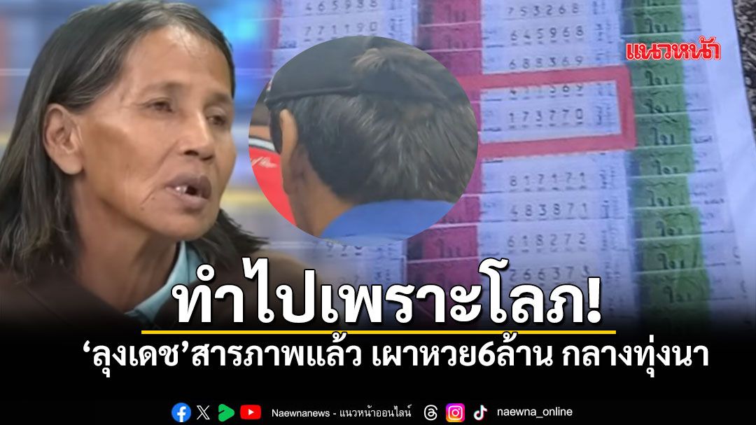 จบเห่!! ลุงเดช เพื่อนบ้านสารภาพ เผาลอตเตอรี่ 6 ล้านทิ้งกลางทุ่งนา หนีความผิด