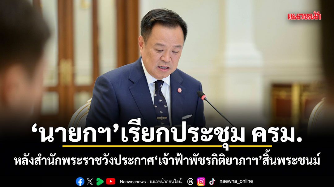 นายกฯ เรียกประชุม ครม. หลังสำนักพระราชวังประกาศ เจ้าฟ้าพัชรกิติยาภาฯ สิ้นพระชนม์