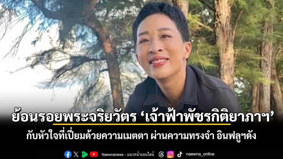 ย้อนรอยพระจริยวัตร เจ้าฟ้าพัชรกิติยาภาฯ กับหัวใจที่เปี่ยมด้วยความเมตตา ผ่านความทรงจำ อินฟลูฯดัง