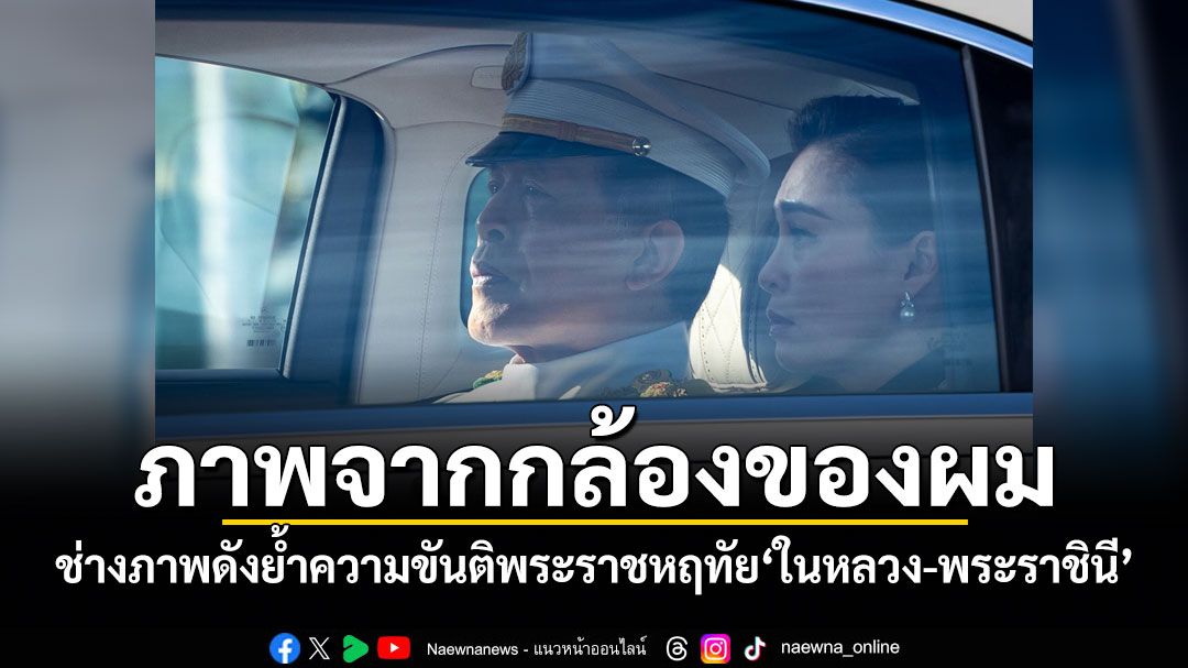 ภาพจากกล้องของผม! ช่างภาพดังย้ำความขันติพระราชหฤทัย ในหลวง-พระราชินี