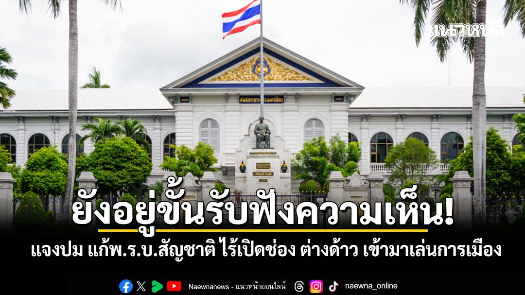 ปค. แจงปม แก้พ.ร.บ.สัญชาติ ยังอยู่ขั้นรับฟังความเห็น ไร้เปิดช่อง ต่างด้าว เข้ามาเล่นการเมือง