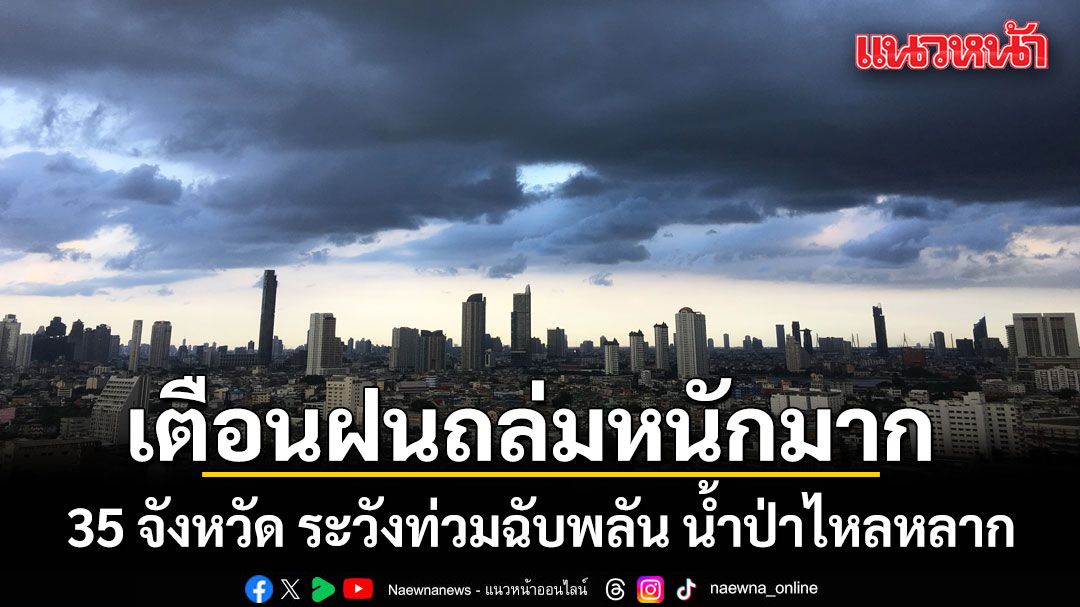 สภาพอากาศวันนี้ เตือนฝนถล่มหนักมาก 35 จังหวัด ระวังท่วมฉับพลัน น้ำป่าไหลหลาก