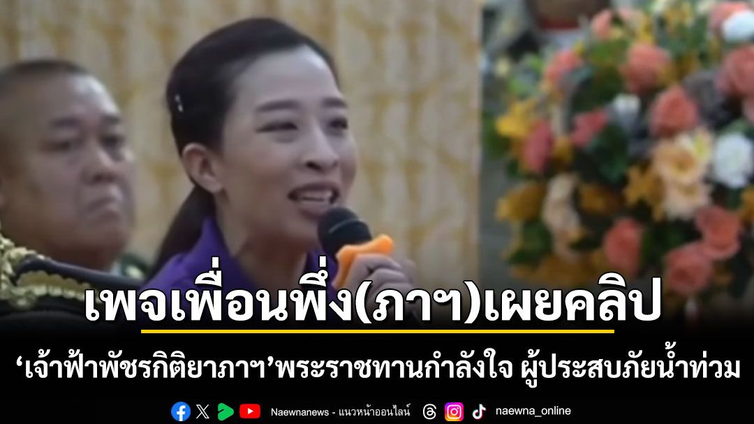 เพจเพื่อนพึ่ง(ภาฯ) เผยคลิป เจ้าฟ้าพัชรกิติยาภาฯ พระราชทานกำลังใจ ผู้ประสบภัยน้ำท่วม 