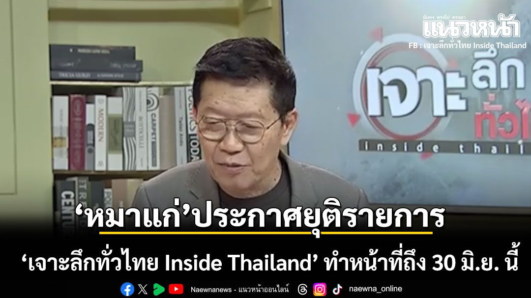 หมาแก่ ประกาศยุติรายการ ‘เจาะลึกทั่วไทย Inside Thailand’ 30 มิ.ย. นี้