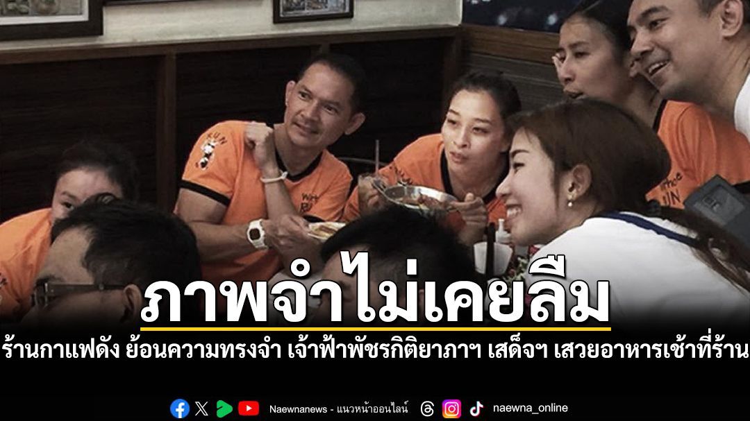 ภาพจำไม่เคยลืม ร้านกาแฟดัง ย้อนความทรงจำ เจ้าฟ้าพัชรกิติยาภาฯ เสด็จฯ เสวยอาหารเช้า