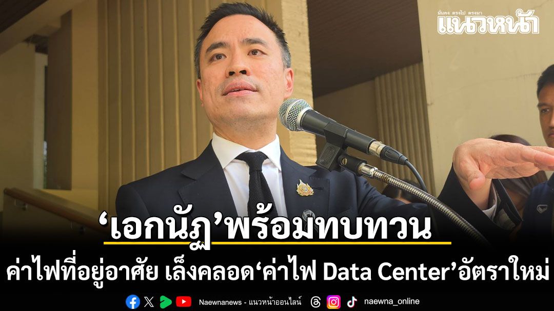 เอกนัฏ พร้อมทบทวนค่าไฟที่อยู่อาศัย เล็งคลอด ค่าไฟ Data Center อัตราใหม่