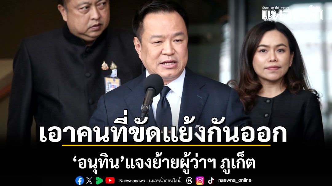 อนุทิน แจงย้ายผู้ว่าฯ ภูเก็ต ชี้ เอาคนที่ขัดแย้งกันออก จะได้เร่งแก้ปัญหาในพื้นที่ได้เร็วขึ้น