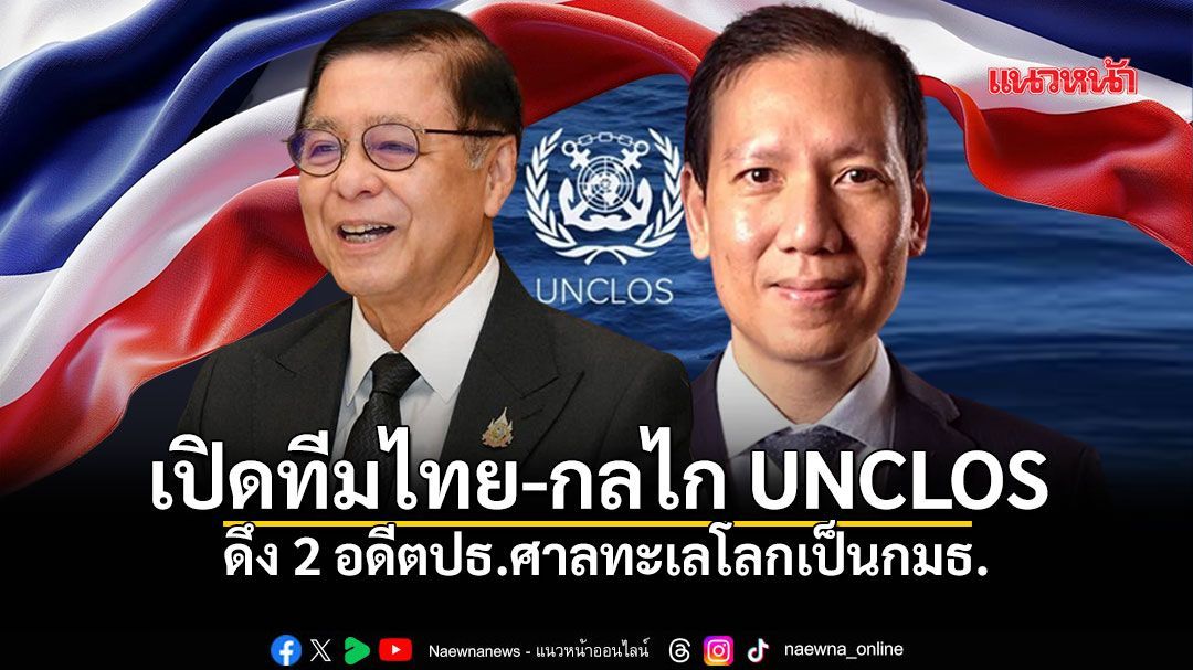 เปิดทีมไทย-กลไก UNCLOS ดึง 2 อดีตปธ.ศาลทะเลโลกเป็นกมธ. 'สีหศักดิ์-ทูตทรงชัย' ชุดเจรจา