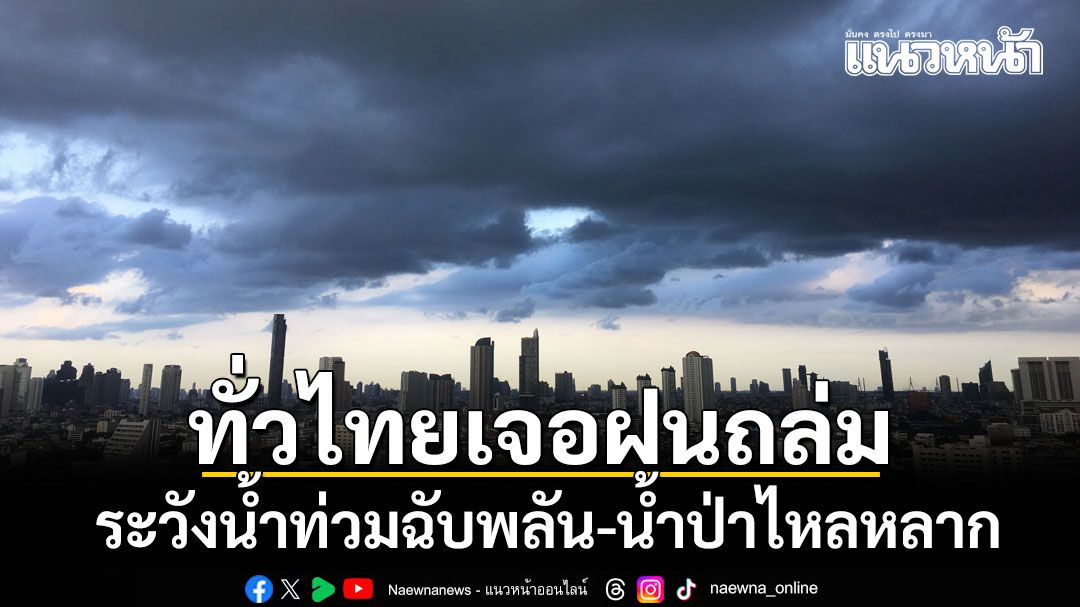 วันนี้มาแน่! ทั่วไทยเจอฝนถล่ม กรุงเทพ-ปริมณฑล 60% เตือนระวังน้ำท่วมฉับพลัน-น้ำป่าไหลหลาก