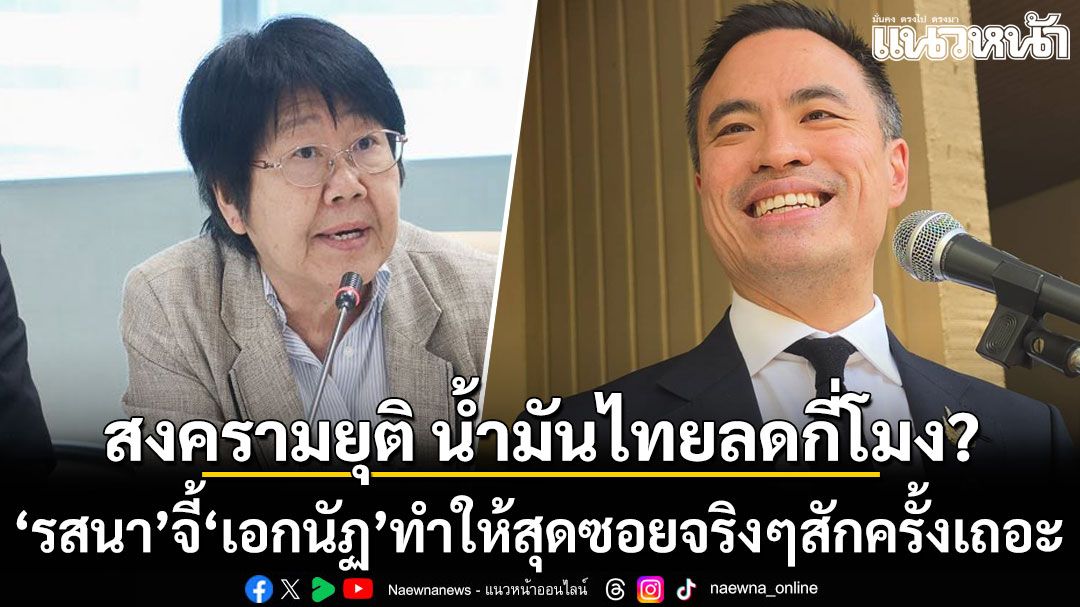 สงครามยุติ แต่น้ำมันไทยลดกี่โมง?  รสนา จี้ เอกนัฏ ทำให้สุดซอยจริงๆสักครั้งเถอะ