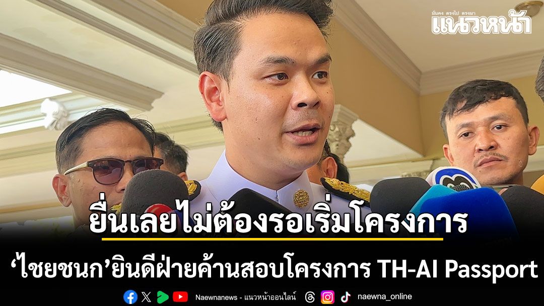 ไชยชนก ยินดีฝ่ายค้านสอบโครงการ TH-AI Passport ได้ทันที ไม่ต้องรอเปิดลงทะเบียน