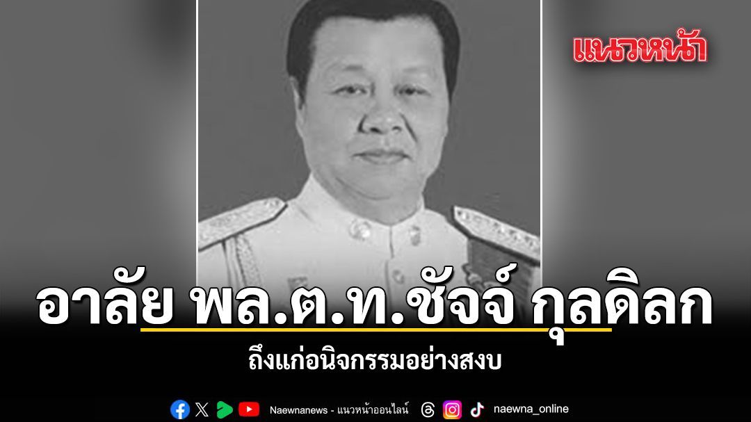 สิ้น พล.ต.ท.ชัจจ์ กุลดิลก อดีตรัฐมนตรีช่วยว่าการกระทรวงคมนาคม