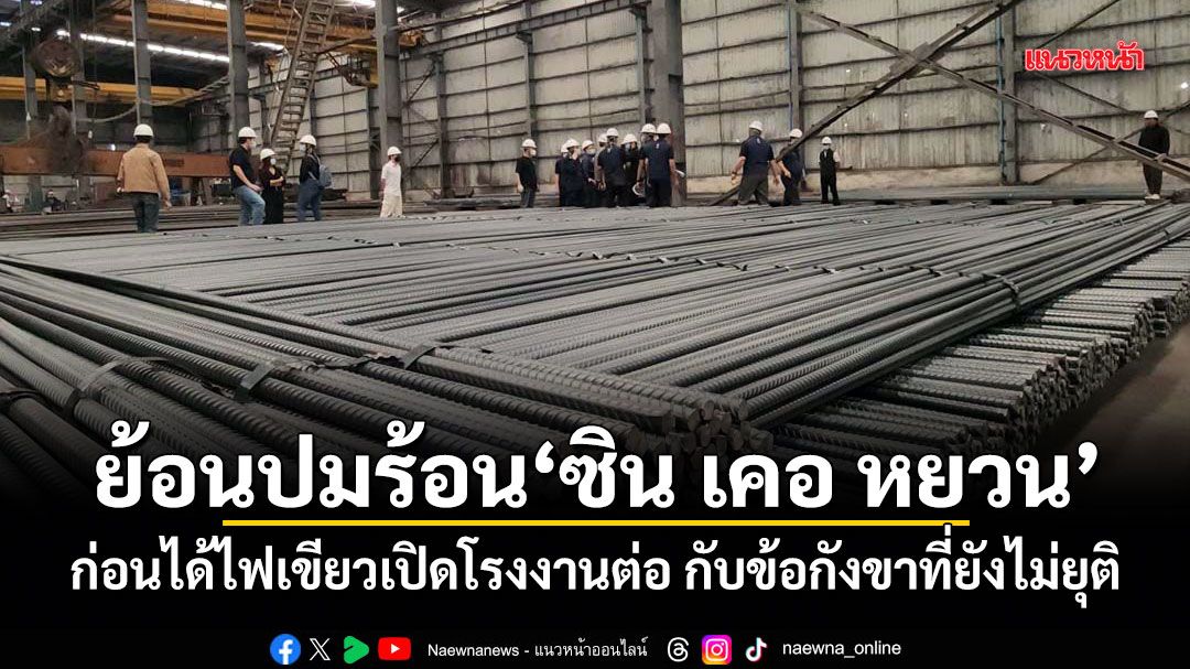 ย้อนปมร้อนโรงเหล็ก ซิน เคอ หยวน ก่อนได้ไฟเขียวเปิดโรงงานต่อ กับข้อกังขาที่ยังไม่ยุติ