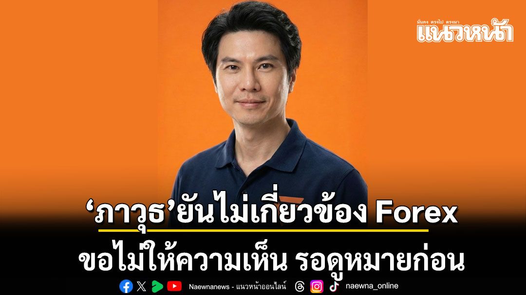 ‘ภาวุธ’ สส.พรรประชาชน ยันไม่เกี่ยวข้อง Forex  ยังไม่ให้ความเห็น รอดูหมายก่อน