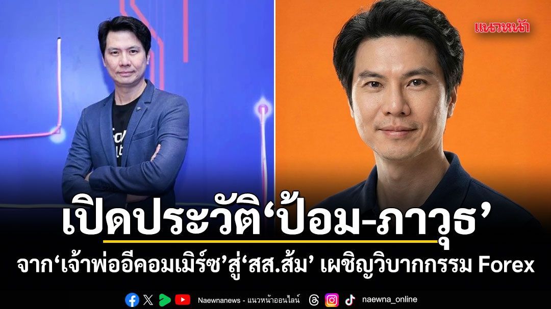 เปิดประวัติ ป้อม-ภาวุธ จากเจ้าพ่ออีคอมเมิร์ซ สู่ สส.ส้ม เผชิญวิบากกรรม Forex