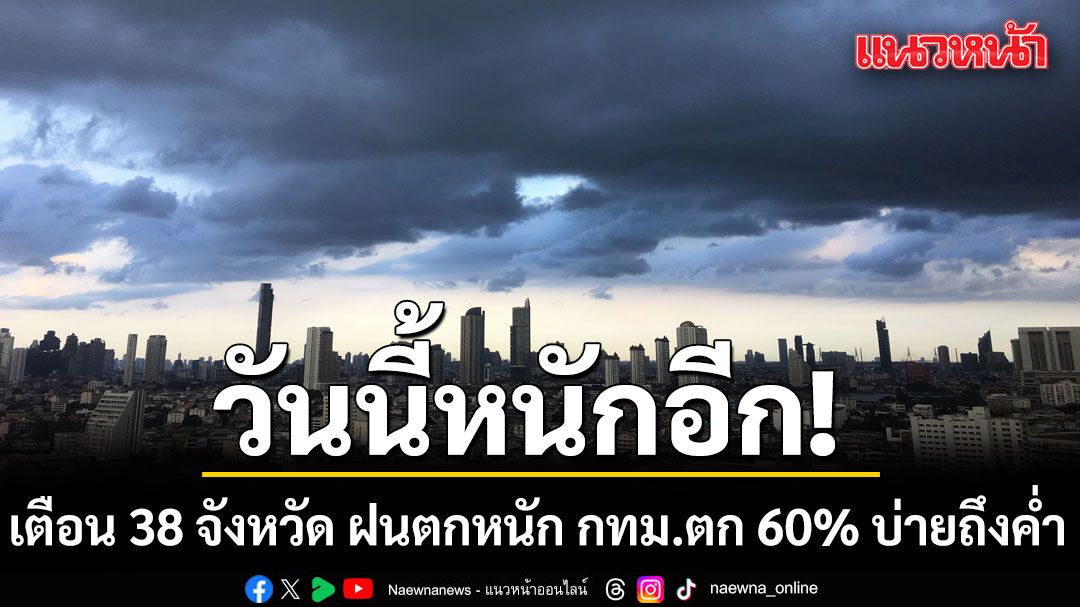 วันนี้หนักอีก! กรมอุตุฯเตือน 38 จังหวัด รับมือฝนตกหนัก กทม.-ปริมณฑล ตก 60% บ่ายถึงค่ำ