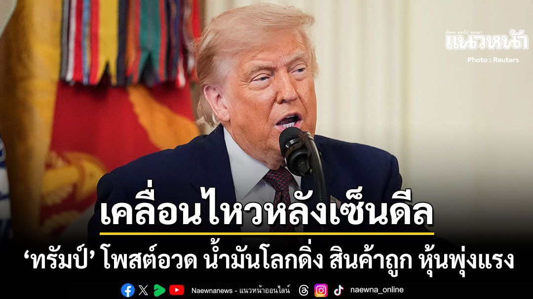 เคลื่อนไหวหลังเซ็นดีล ทรัมป์ โพสต์อวด น้ำมันดิ่ง-สินค้าถูก-หุ้นพุ่ง ยินดีที่โลกปลอดภัย