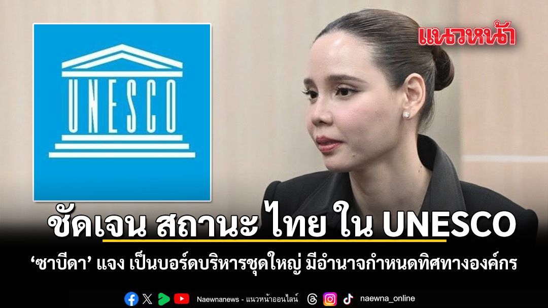 ชัดเจน สถานะ ไทย ใน UNESCO ซาบีดา แจง เป็นบอร์ดบริหารชุดใหญ่มีอำนาจกำหนดทิศทางองค์กร
