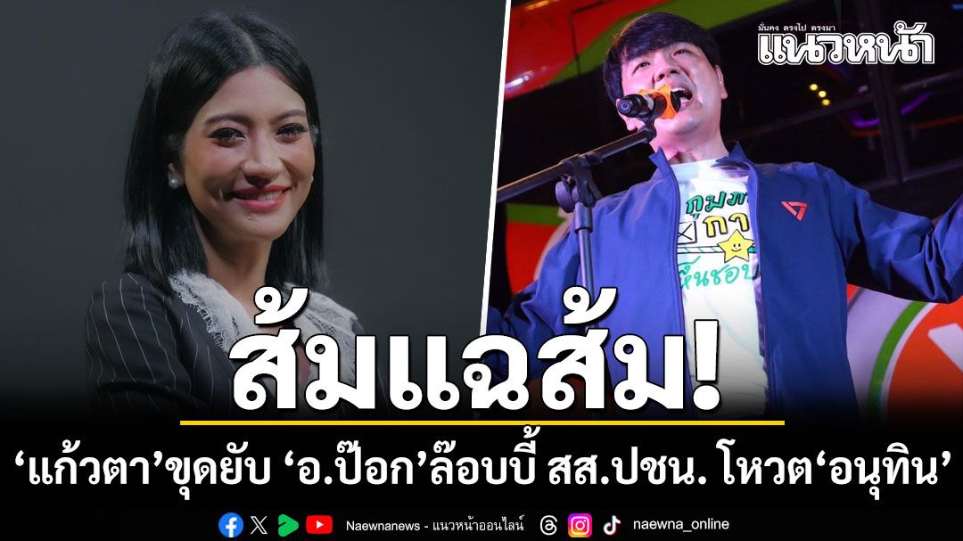 แก้วตาขุดยับ 'อาจารย์ป๊อก' ล๊อบบี้ สส.ส้ม โหวตอนุทิน ยกเหตุผล 'ภท.นักเลงกว่า พท.' (คลิป)