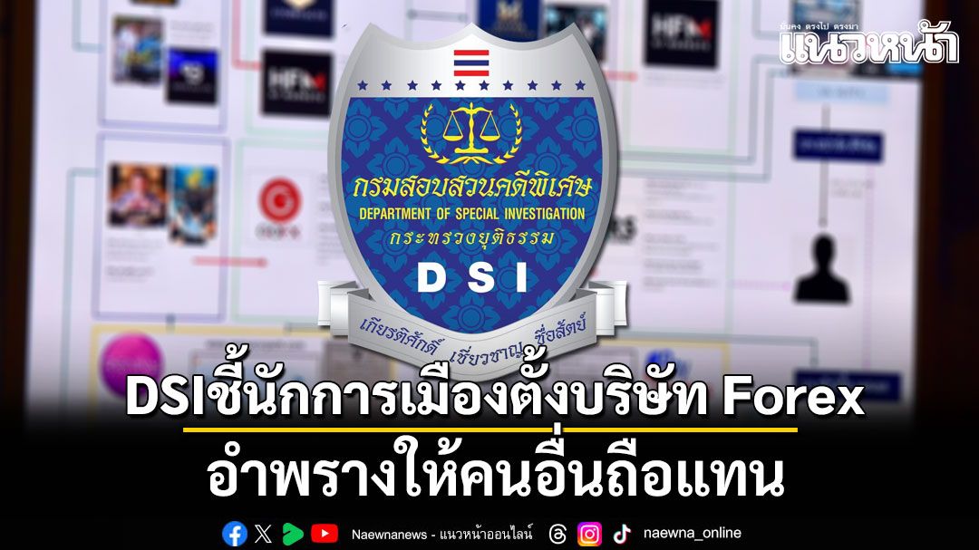 ดีเอสไอ ชี้ นักการเมือง ตั้ง บริษัท Forex อำพรางให้คนอื่นถือแทน