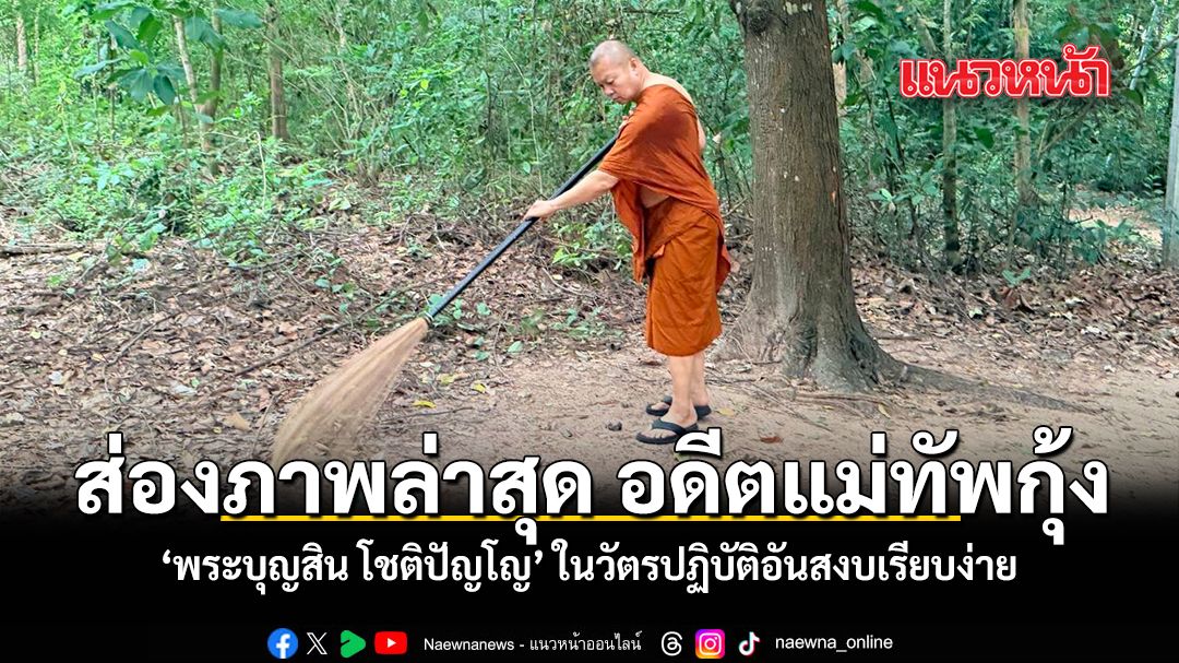 ส่องภาพล่าสุด อดีตแม่ทัพกุ้ง พระบุญสิน โชติปัญโญ ในวัตรปฏิบัติอันสงบเรียบง่าย