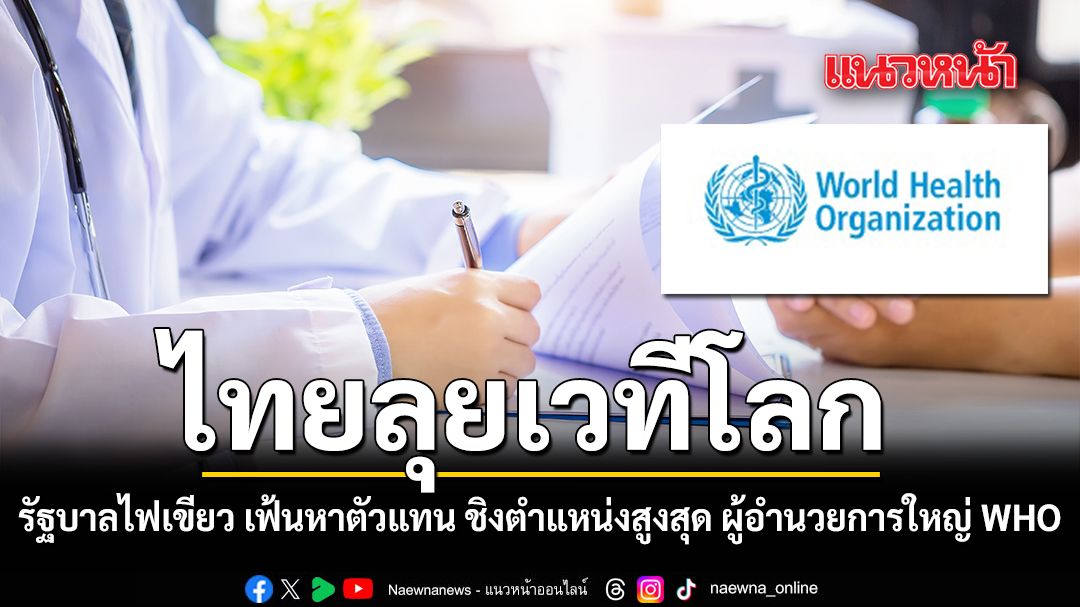 ไทยลุยเวทีโลก รัฐบาลไฟเขียว เฟ้นหาตัวแทน ชิงตำแหน่งสูงสุด ผู้อำนวยการใหญ่ WHO