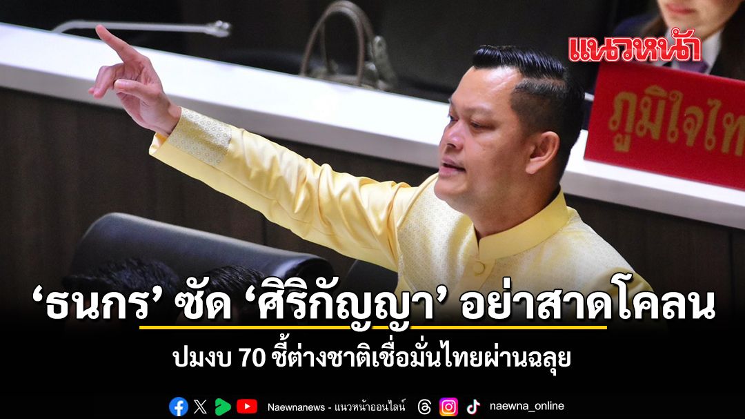 ธนกร ซัด ศิริกัญญา อย่าสาดโคลน ปมงบ 70 ชี้ต่างชาติเชื่อมั่นไทยผ่านฉลุย