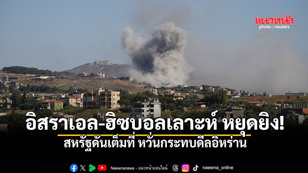 อิสราเอล-ฮิซบอลเลาะห์ หยุดยิง! สหรัฐดันเต็มที่ หวั่นกระทบดีลอิหร่าน