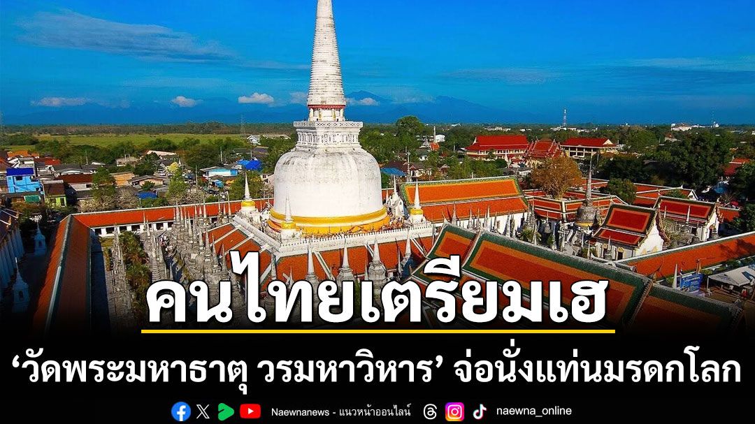 คนไทยเตรียมเฮ! ‘วัดพระมหาธาตุ วรมหาวิหาร’ จ่อนั่งแท่นมรดกโลก