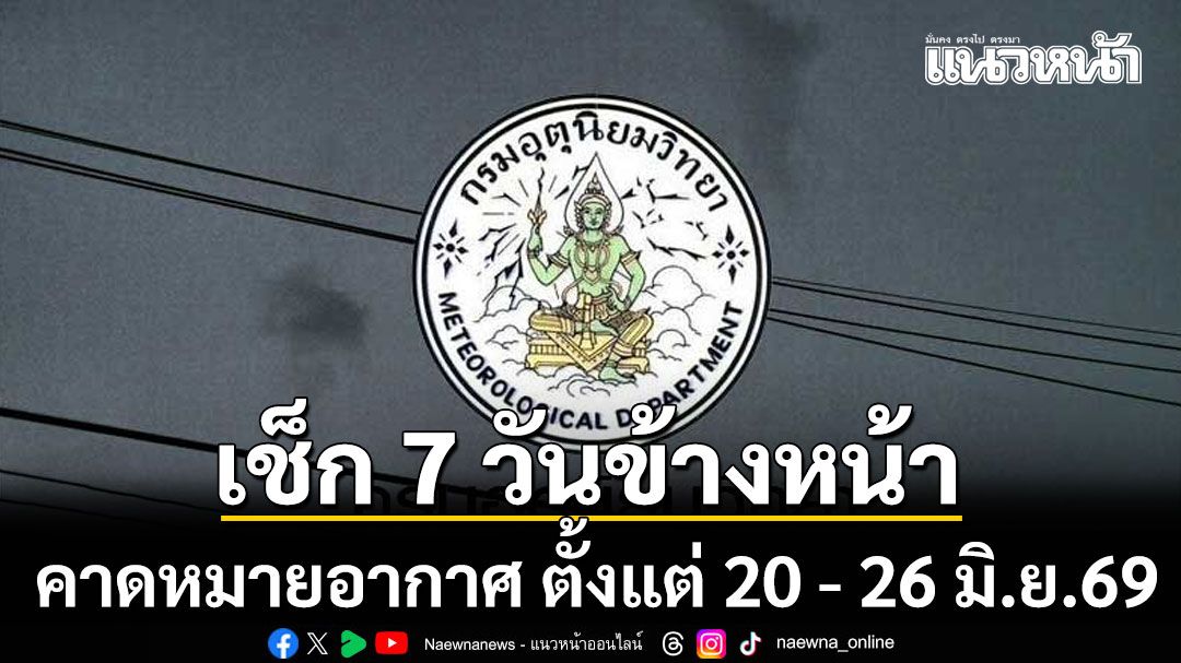 มาแล้ว!!! กรมอุตุฯคาดหมายอากาศ 7 วันข้างหน้า ตั้งแต่ 20 - 26 มิ.ย.69