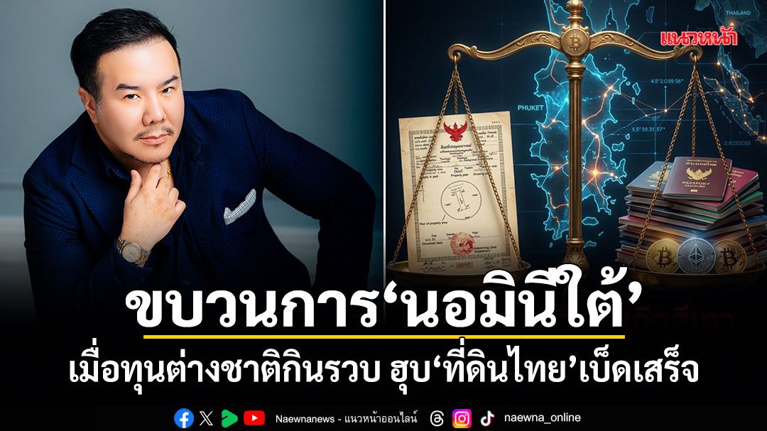 ขบวนการนอมินีใต้! เมื่อทุนต่างชาติกินรวบ ฮุบที่ดินไทยเบ็ดเสร็จ