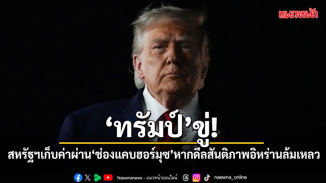 ทรัมป์ขู่! สหรัฐฯเก็บค่าผ่าน ‘ช่องแคบฮอร์มุซ’ หากดีลสันติภาพอิหร่านล้มเหลว