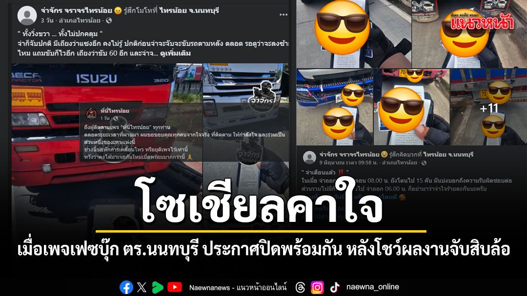 โซเชียลคาใจ เมื่อเพจเฟซบุ๊กตำรวจนนทบุรี ประกาศปิดเพจพร้อมกัน หลังโชว์ผลงานจับสิบล้อ
