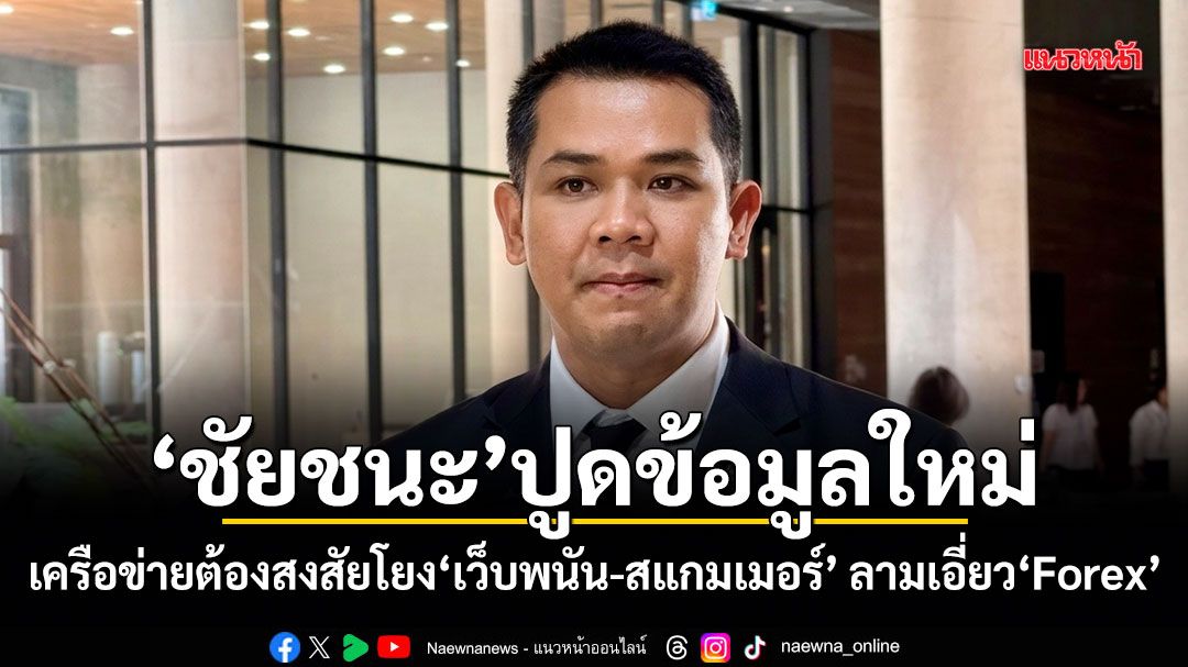 ชัยชนะ ปูดข้อมูลใหม่ เครือข่ายต้องสงสัยโยงเว็บพนัน-สแกมเมอร์ ลามเอี่ยว Forex
