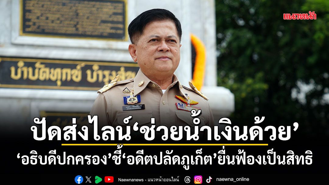 อธิบดีปกครอง ย้ำ!ไม่ได้ส่งไลน์ช่วยน้ำเงินด้วย ชี้อดีตปลัดภูเก็ตยื่นฟ้องเป็นสิทธิ
