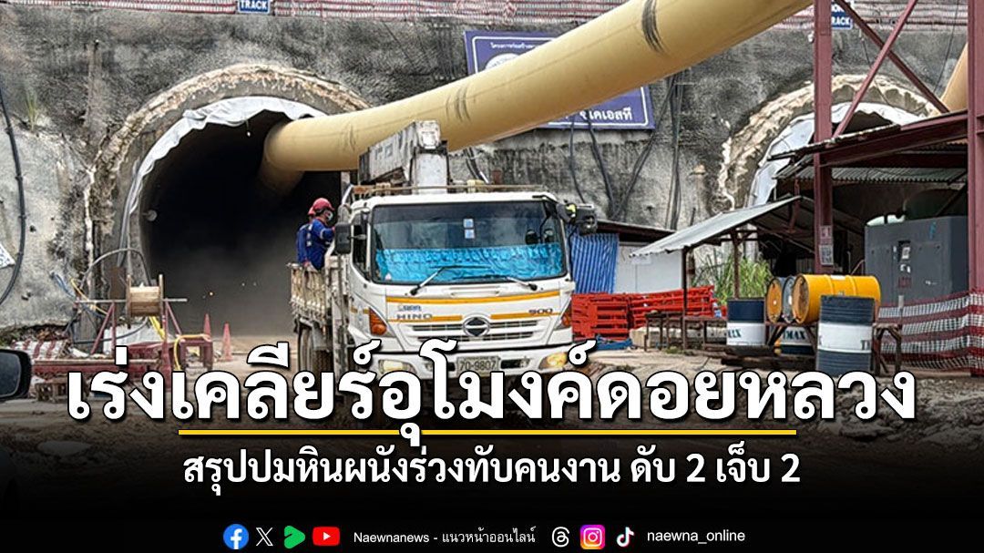 เร่งเคลียร์อุโมงค์ดอยหลวง สรุปปมหินผนังร่วงทับคนงาน ดับ 2 เจ็บ 2 เผยสร้างเสร็จ 1 ปีเจอน้ำฝนเซาะดินอ่อนตัว