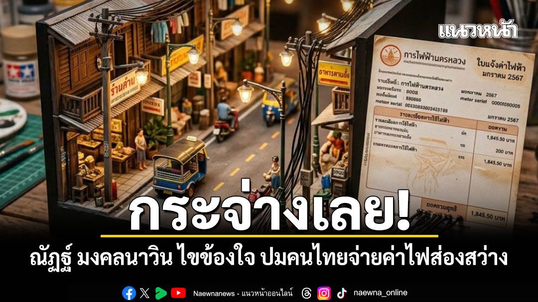 กระจ่างเลย! ณัฏฐ์ มงคลนาวิน ไขข้องใจ ปมคนไทยจ่ายค่าไฟส่องสว่าง