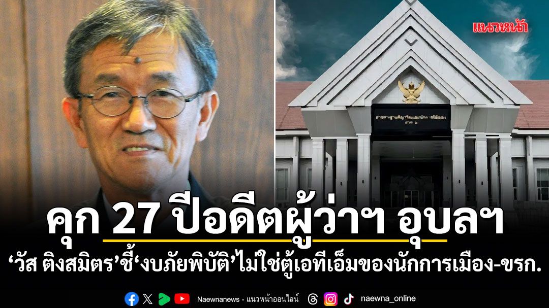 คุก 27 ปีอดีตผู้ว่าฯ อุบลฯ วัส ติงสมิตร ชี้ งบภัยพิบัติไม่ใช่ตู้เอทีเอ็มของนักการเมือง-ขรก.