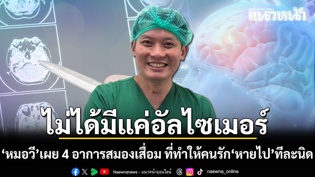 ไม่ได้มีแค่อัลไซเมอร์! หมอวี เผย 4 อาการสมองเสื่อม ที่ทำให้คนรัก 'หายไป' ทีละนิด