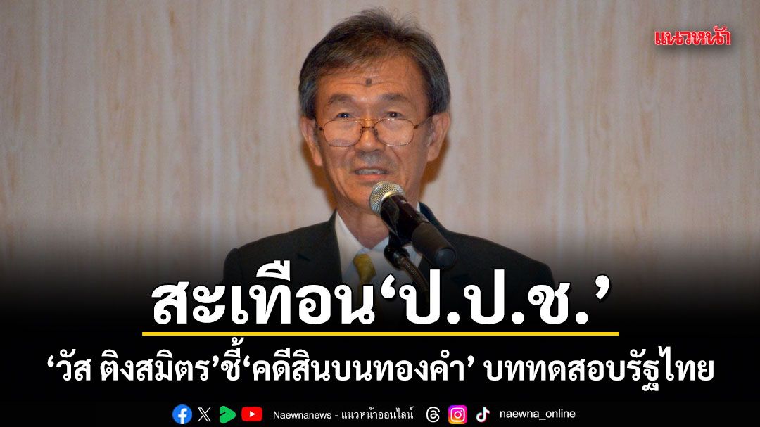 สะเทือน ป.ป.ช.! วัส ติงสมิตร ชี้คดีสินบนทองคำ บททดสอบรัฐไทย
