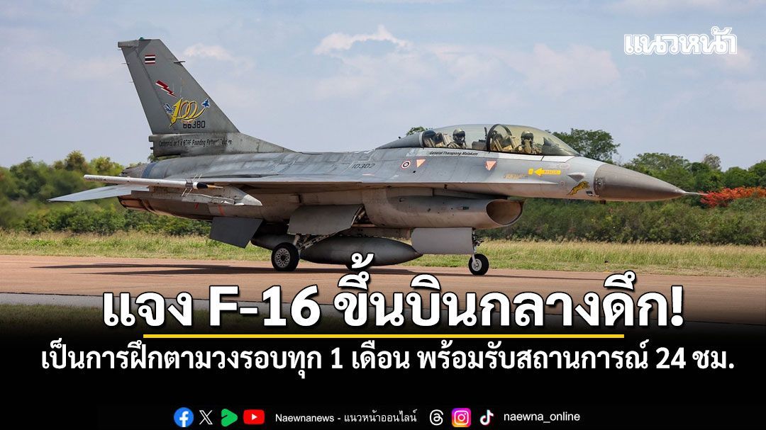 ทอ.แจง F-16 ขึ้นบินกลางดึก เป็นการฝึกตามวงรอบทุก 1 เดือน เตรียมพร้อมรับสถานการณ์ 24 ชม.