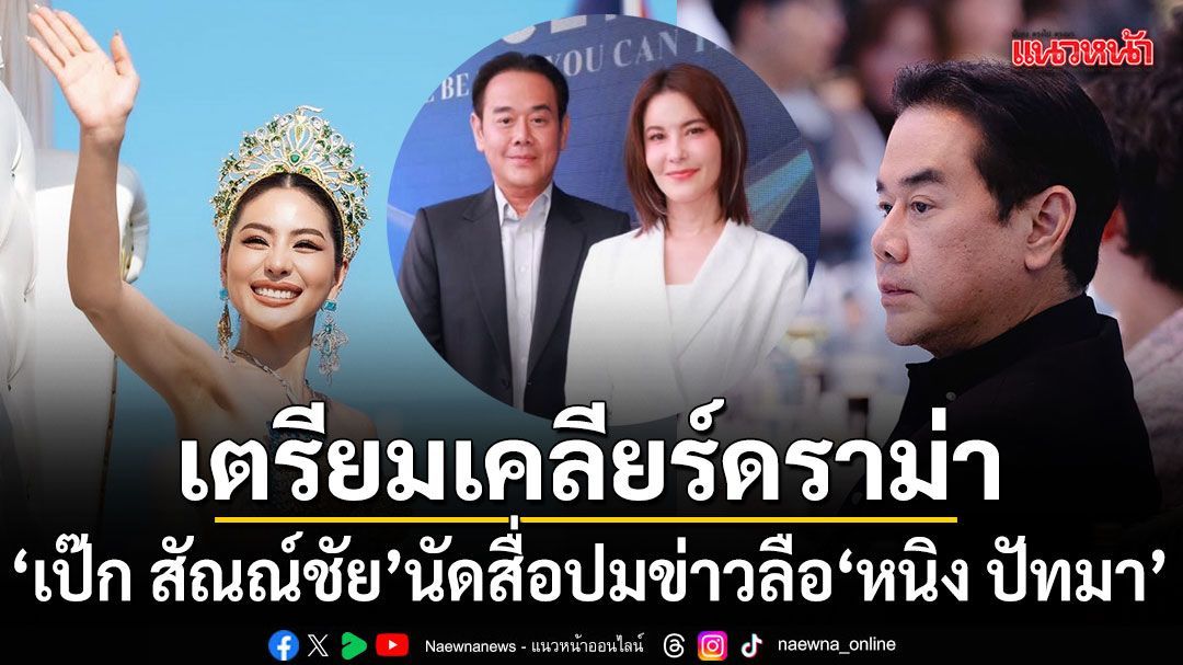 25นี้รู้กัน เป๊ก สัณณ์ชัย เตรียมออกสื่อเคลียร์ดราม่า ปมข่าวลือความสัมพันธ์ หนิง ปัทมา มิสแกรนด์ฯ 2026
