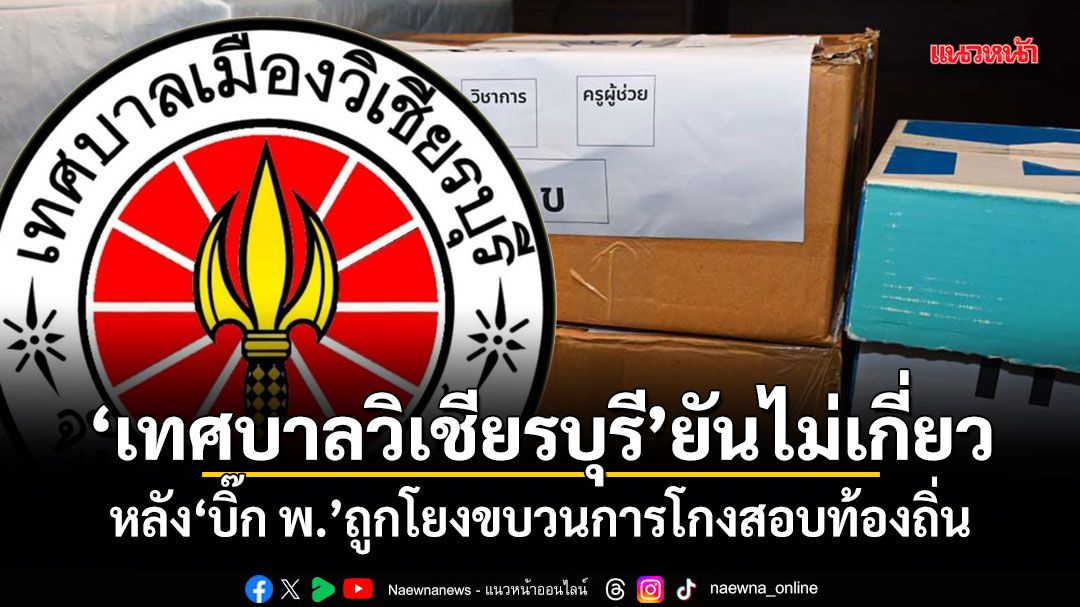 เทศบาลวิเชียรบุรี ยันไม่เกี่ยว หลัง บิ๊ก พ. ถูกโยงขบวนการโกงสอบท้องถิ่น