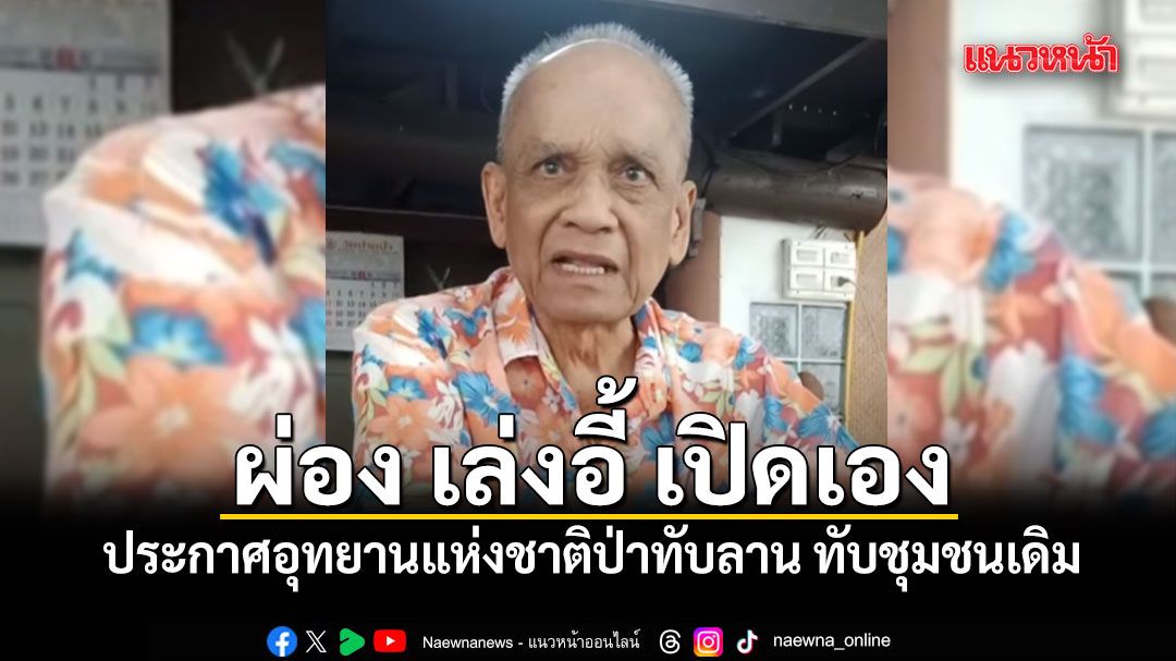 ผ่อง เล่งอี้ เปิดเอง ประกาศอุทยานแห่งชาติป่าทับลาน ทับชุมชนเดิม ลั่นใครเดือดร้อนให้มาแจ้งทีหลัง (ชมคลิป)