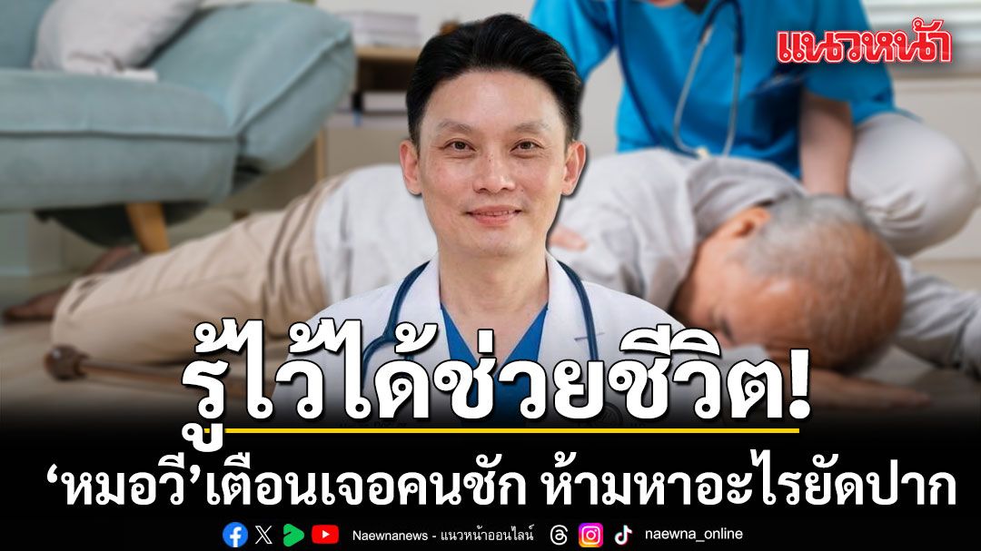รู้ไว้ได้ช่วยชีวิต! หมอวี เตือน เจอคนชัก ห้ามหาอะไรยัดปาก เสี่ยงอุดทางเดินหายใจดับ